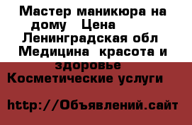 Мастер маникюра на дому › Цена ­ 300 - Ленинградская обл. Медицина, красота и здоровье » Косметические услуги   